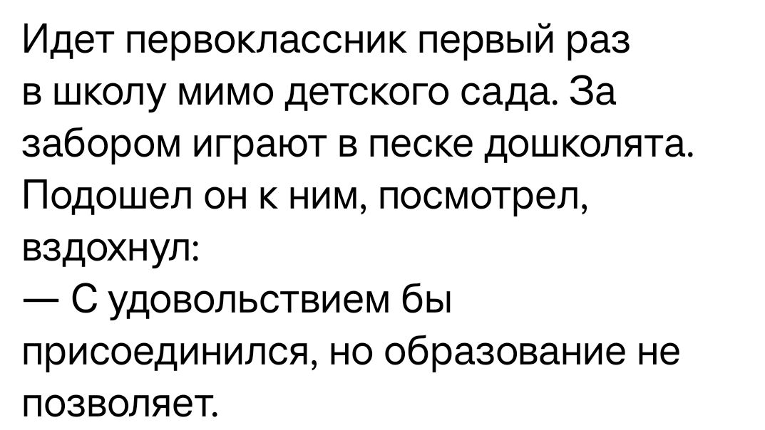 Идет первоклассник первый раз в школу мимо детского сада За забором играют в песке дошколята Подошел он к ним посмотрел вздохнул С удовольствием бы присоединился но образование не позволяет