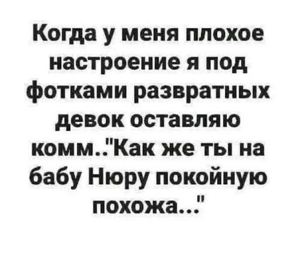 Когда у меня плохое настроение я под фотками развратных девок оставляю коммКак же ты на бабу Нюру покойную похожа