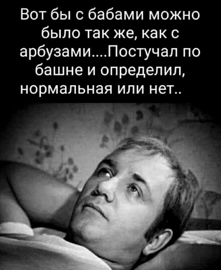 Вот бы с бабами можно было так же как с арбузамиПостучал по башне и определил нормальная или нет