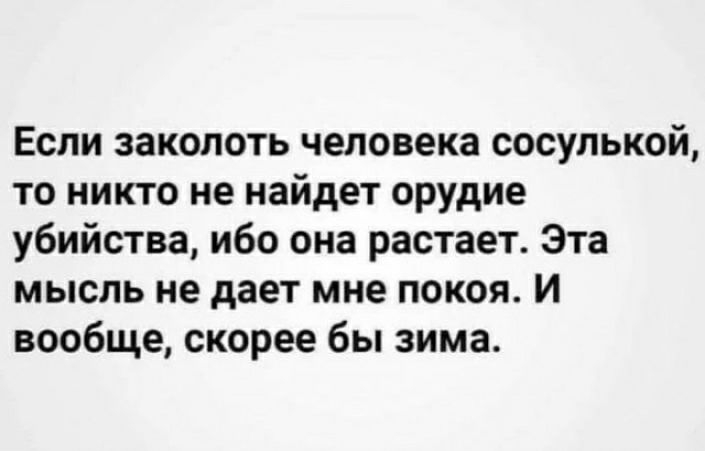 Если заколоть человека сосулькой то никто не найдет орудие убийства ибо она растает Эта мысль не дает мне покоя И вообще скорее бы зима