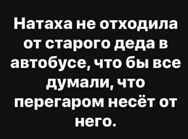 Натаха не отходила от старого деда в автобусе что бы все думали что перегаром несёт от него