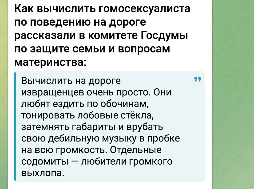 Как вычислить гомосексуалиста по поведению на дороге рассказали в комитете Госдумы по защите семьи и вопросам материнства Вычислить на дороге извращенцев очень просто Они любят ездить по обочинам тонировать лобовые стёкла затемнять габариты и врубать свою дебильную музыку в пробке на всю громкость Отдельные содомиты любители громкого выхлопа