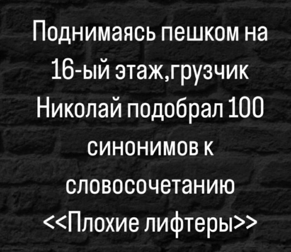 Поднимаясь пешком на 16 ый этажгрузчик Николай подобрал 100 СИНОНИМОВ К словосочетанию Плохие лифтеры