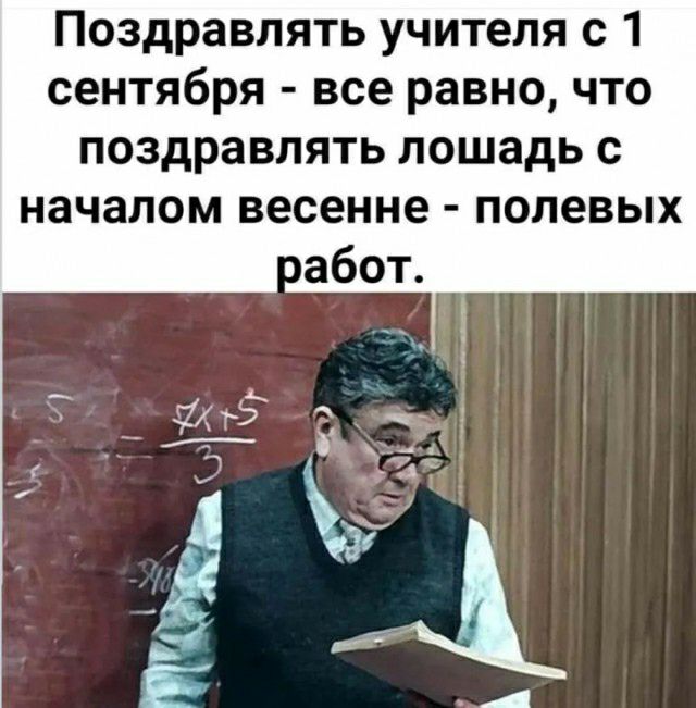 Поздравлять учителя с 1 сентября все равно что поздравлять лошадь с началом весенне полевых