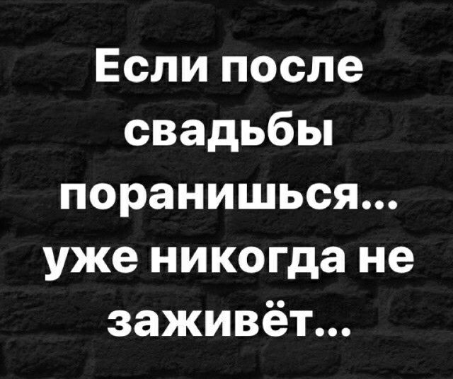 Если после свадьбы поранишься уже никогда не заживёт