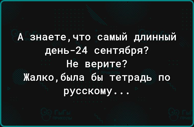 А знаетечто самый длинный день24 сентября Не верите Жалко6ыла бы тетрадь по русскому