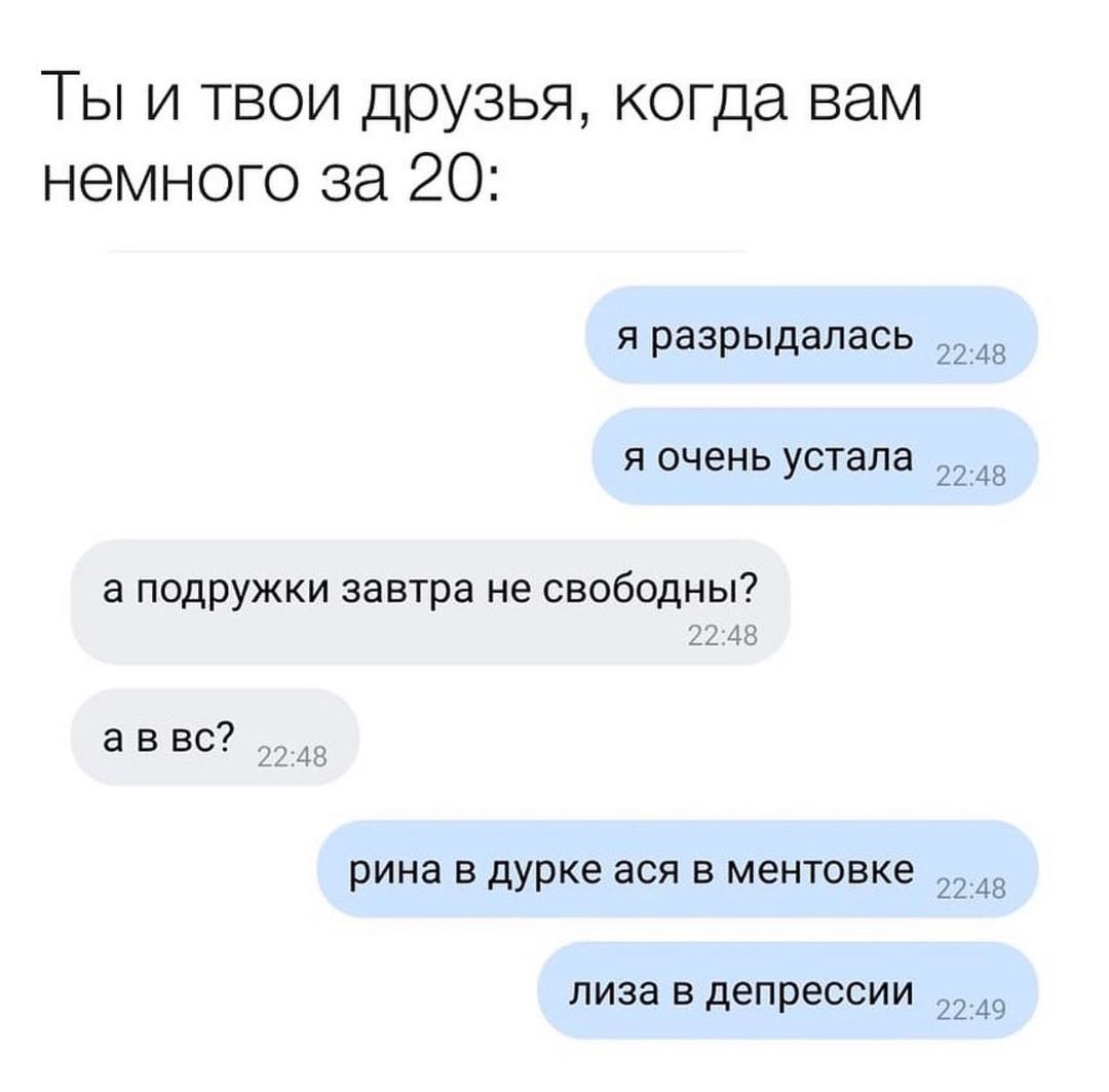 Ты и твои друзья когда вам немного за 20 я разрыдапась _в и очень устала _ а подружки завтра не свободны7 аввс рике в дурке ася в ментовке д пива в депрессии _