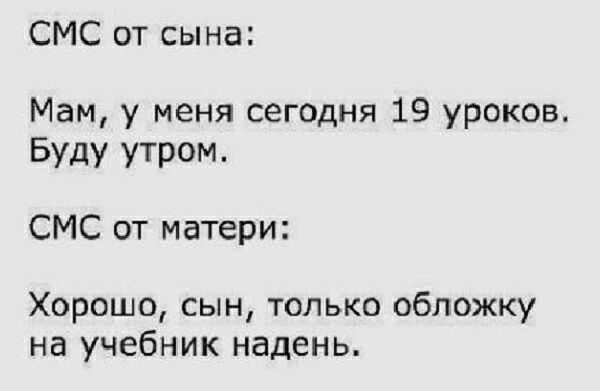 СМС от сына Мам у меня сегодня 19 уроков БУДУ УТРОМ СМС от матери Хорошо сын только обложку на учебник надень