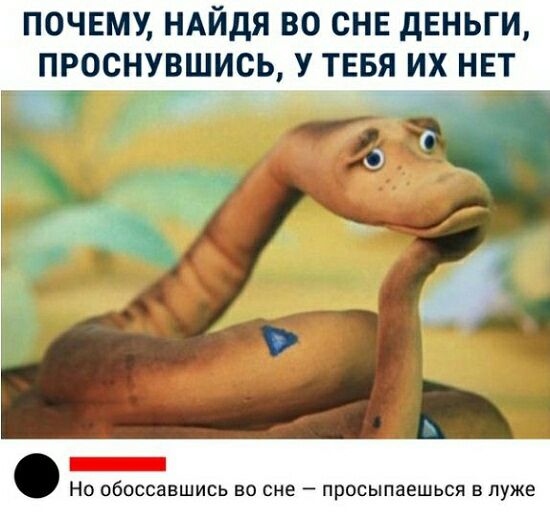 почему ндйдя во сне дЕНЬГИ проснувшись У тввя их нет _ Но обоссавшись во сне просыпаешься в луже