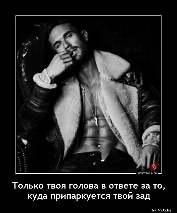 Только твоя голова в ответе за то куда припаркуется твой зад ву