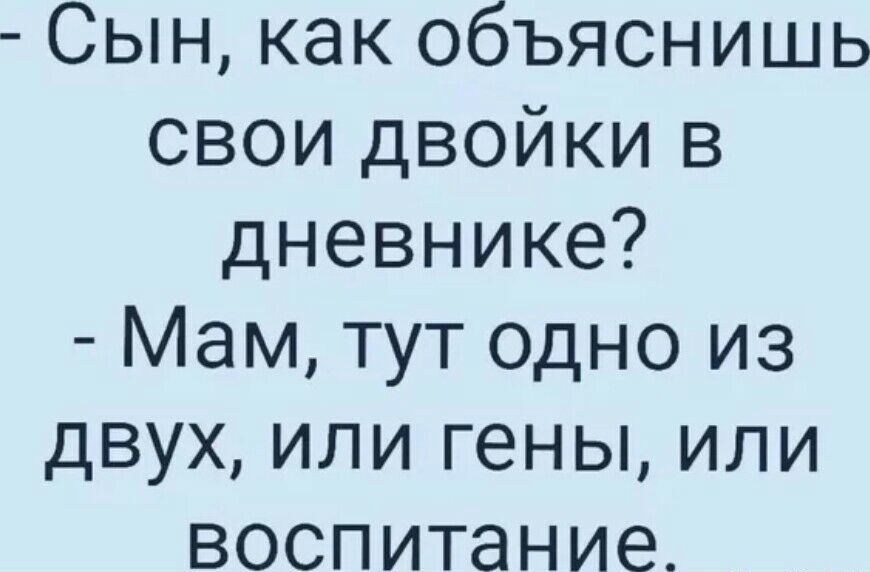Сын как объяснишь свои двойки в дневнике Мам тут одно из двух или гены или воспитание