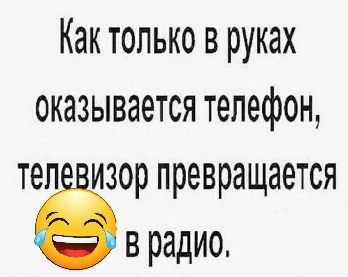 Как только в руках оказывается телефон тел изор превращается ё в радио