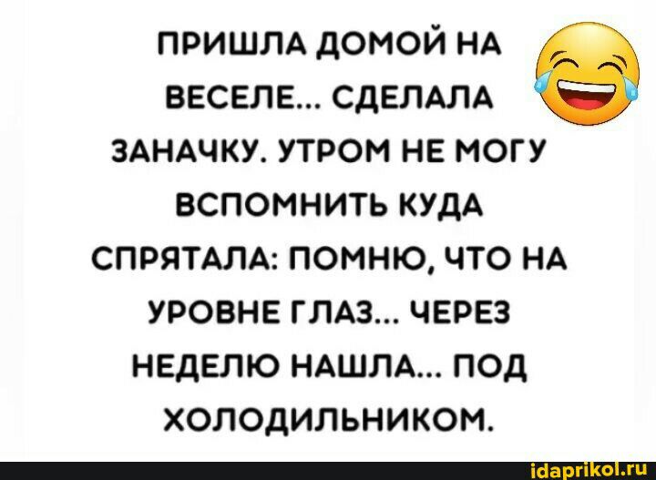 ПРИШЛА домой НА весела СДЕЛАЛА здндчку утром не могу вспомнить КУДА СПРЯТАЛА помню что НА уровне ГЛАЗ через НЕДЕЛЮ НАШЛА ПОД холодильником _