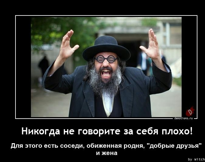 Никогда не говорите за себя плохо для этого есть соседи обиж иии родня добрыв друзья и жвиа