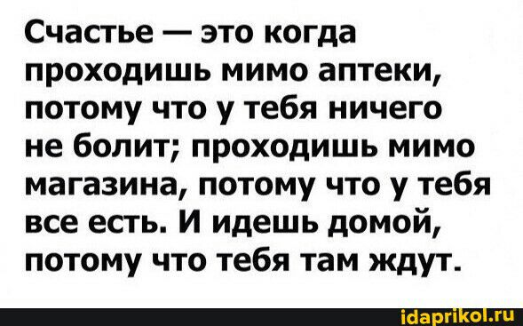 Счастье это когда проходишь мимо аптеки потому что у тебя ничего не болит проходишь мимо магазина потому что у тебя все есть И идешь домой потому что тебя там ждут