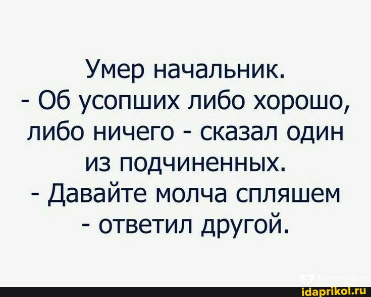 Умер начальник Об усопших либо хорошо либо ничего сказал один из подчиненных Давайте молча спляшем ответил другой