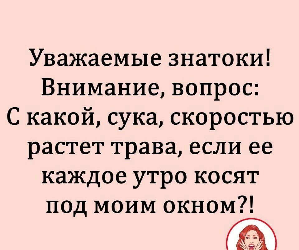 Уважаемые знатоки Внимание вопрос С какой сука скоростью растет трава если ее каждое утро косят под моим окном