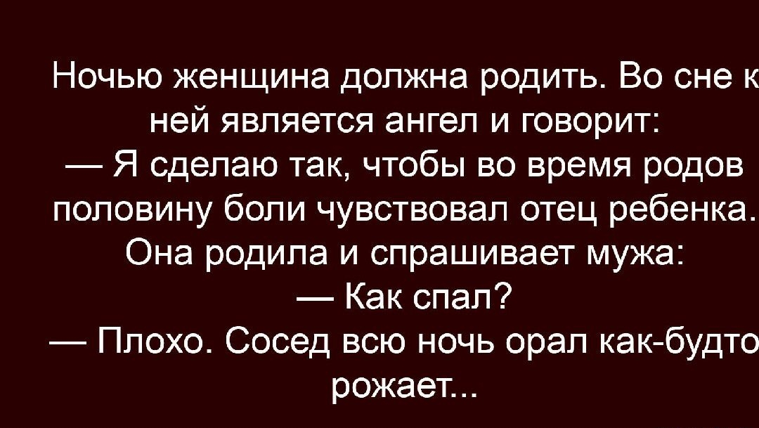 Ночью женщина должна родить Во сне к ней является ЭНГЭП И ГОВОРИТ _ Я сделаю так чтобы во время родов половину боли чувствовал отец ребенка Она родила и спрашивает мужа Как спал Плохо Сосед всю ночь орал как будто рожает