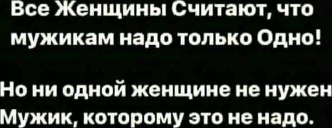 Все Женщины Считают что мужикам надо только Одно Но ни одной женщине не нужен Мужик которому это не надо