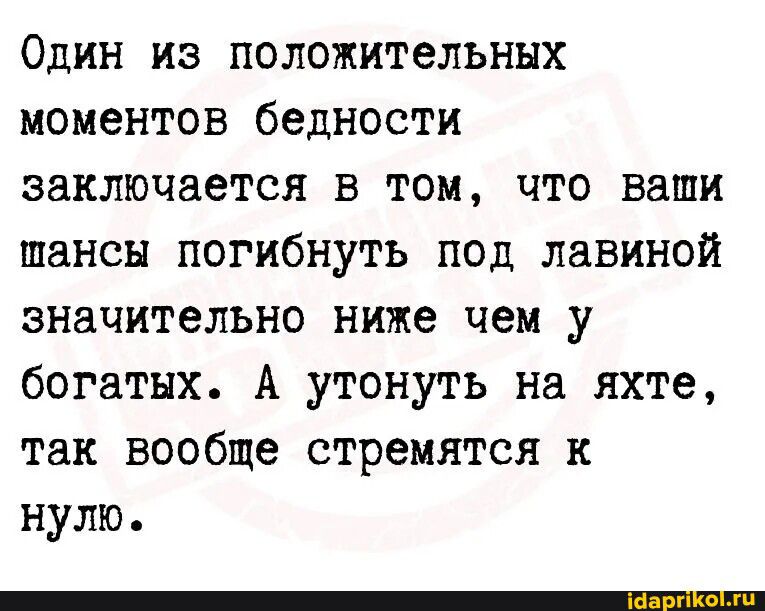 Один из положительных моментов бедности заключается в том что ваши шансы погибнуть под лавиной значительно ниже чем у богатых А утонуть на яхте так вообще стремятся к нулю