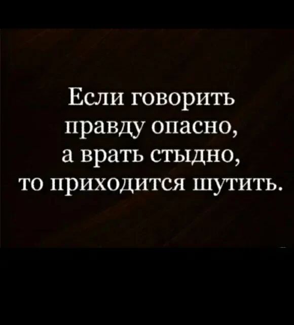 Если говорить правду опасно а врать стыдно то приходится шутить