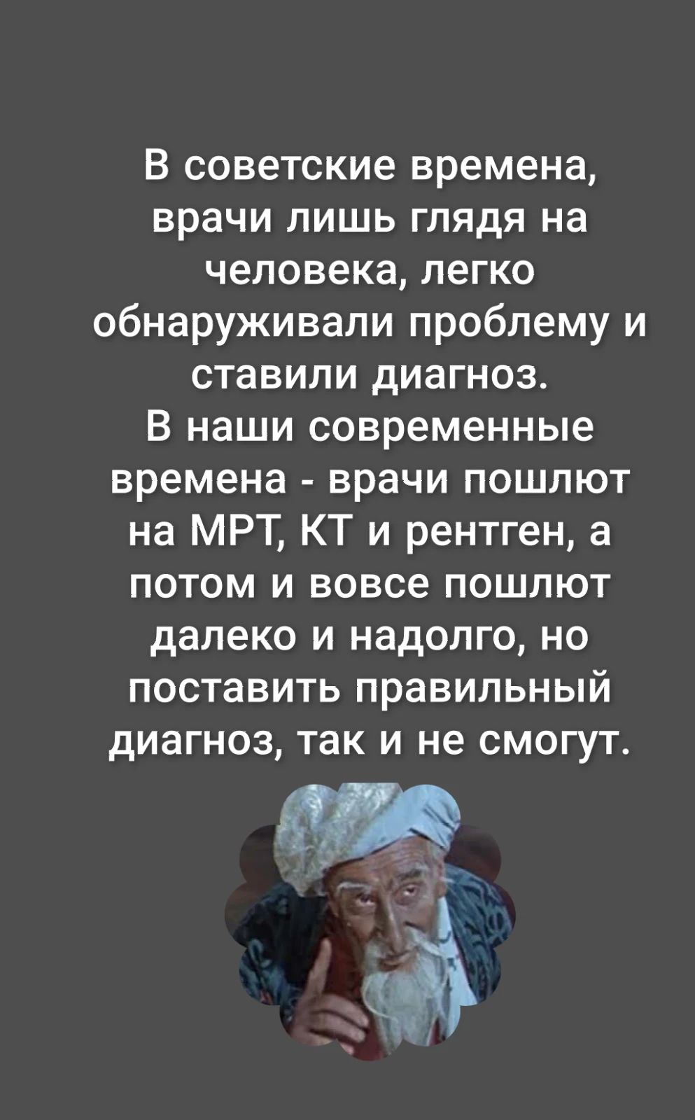 В советские времена врачи лишь глядя на человека легко обнаруживали проблему и ставили диагноз В наши современные времена врачи пошлют на МРТ КТ и рентген а потом и вовсе пошлют далеко и надолго но поставить правильный диагноз так и не смогут