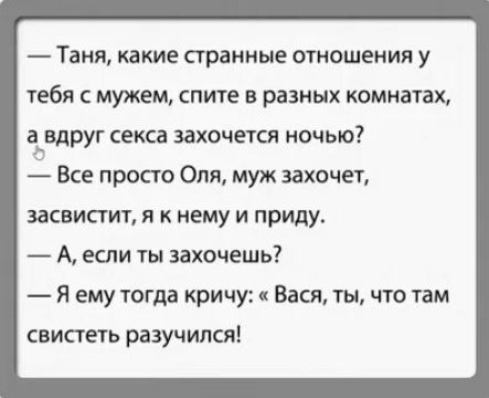 _ Таня какие странные ОТНОШЕНИЯ у тебя с мужем спите в разных комнатам а_влруг секса захочется ночью 4 Все просто Опя муж захочет засвистит я к нему и приду А если ты захочешь Я ему тогда кричу Вася ты что там свистеть разучился