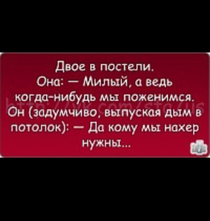 двое в постели Она Милый ведь когда нибудь мы поженимся Он задумчиво выпускал дым в потолок дд кому мы нахер нужны А