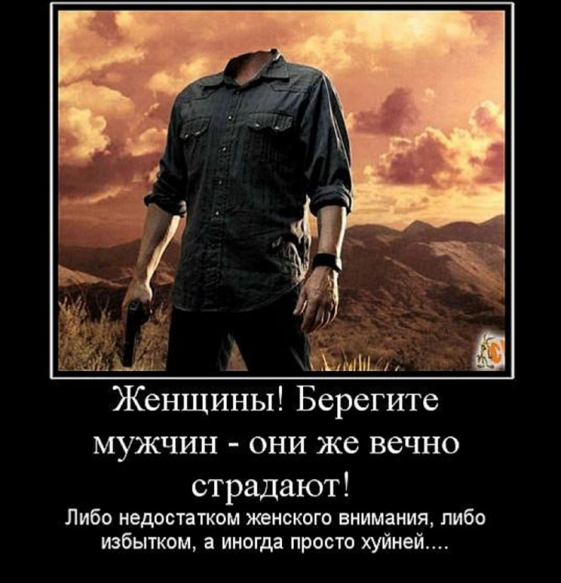 Женщины Берегите мужчин они же вечно страдают Либо недостатквм ЖЕНЕКВГО внимания пибо избытком а иногда просто хуйней