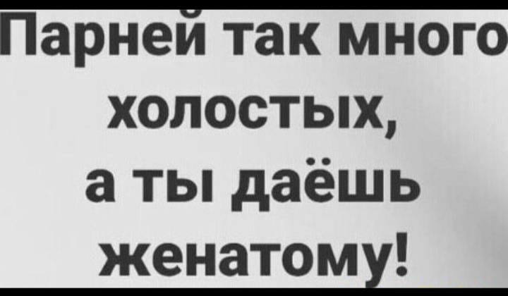 Парнеи так много холостых а ты даёшь женатомх