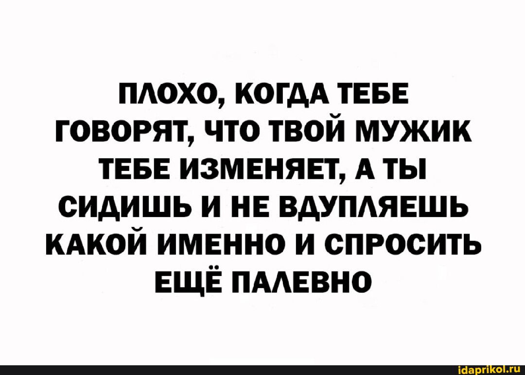 плохо когм тввв говорят что твой мужик тввн изменяет А ты сидишь и и вдупдявшь кдкой именно и спросить ЕЩЁ пмнвно