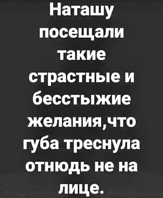 Наташу посещали такие страстные и бесстыжие желаниячто губа треснула отнюдь не на лице