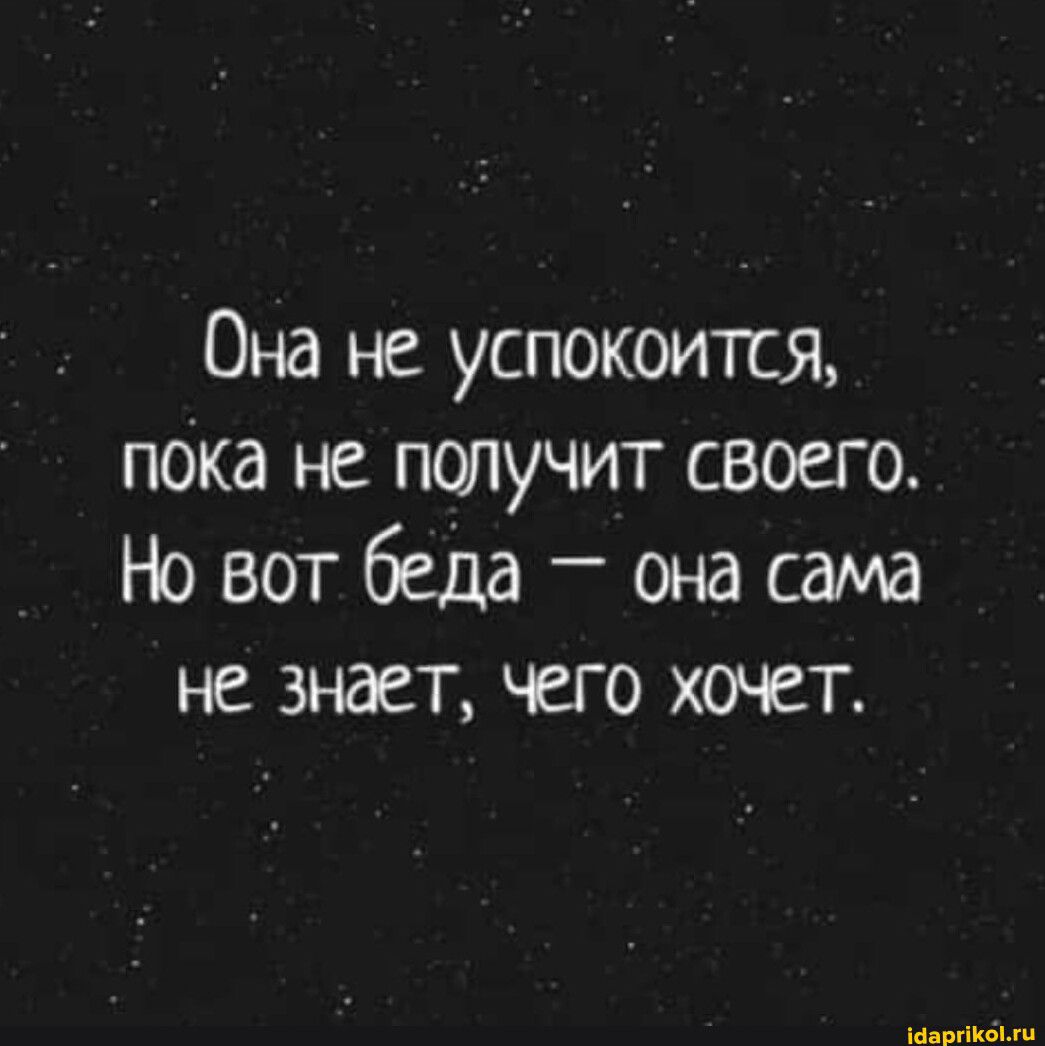 Она не успокоится пока не получит своего Но вот беда она сама не знает чего хочет ша