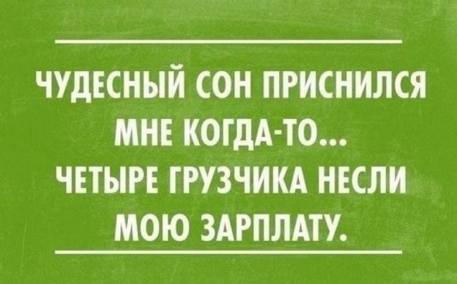 ЧУДЕСННЙ СОН ПРИСНИЛСЯ МНЕ КОГДА ТО ЧЕТЫРЕ ГРУЗЧИКА ЕСЛИ МОЮ ЗАРПЛАТУ