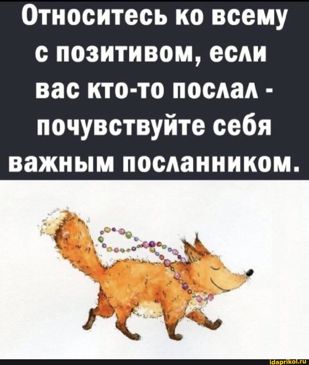 Относитесь ко всему с позитивом если вас кто то послал почувствуйте себя важным посланником