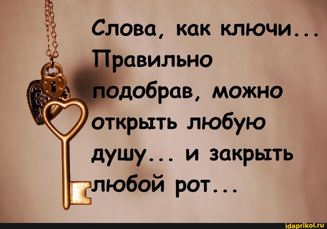 з Слова как ключи авильно добрав можно открыть любую душу и закрыть любой рот