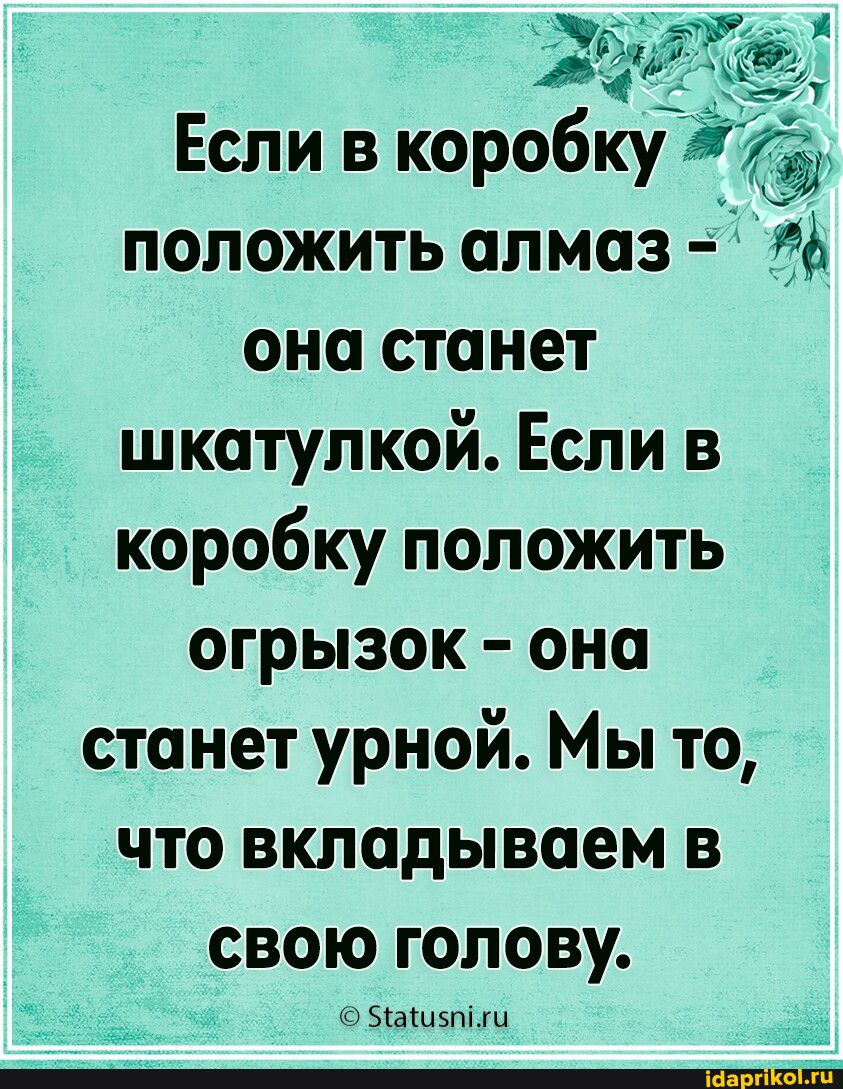 Если в коробку положить алмаз она станет шкатулкой Если в коробку положить огрызок она станет урной Мы то что вкладываем в свою голову Біашячіжц