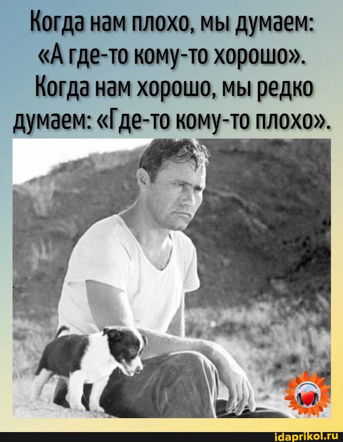 Когда нам плохо мы думаем А гдно ному ю хорошо Когда нам хорошо мы редко думаем Где то кому то плохо