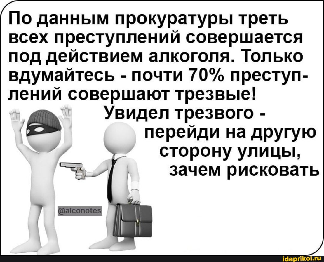По данным прокуратуры треть всех преступлений совершается под действием алкоголя Только вдумайтесь почти 70 преступ лений совершают трезвые Увидел трезвого перейди на другую сторону улицы зачем рисковать