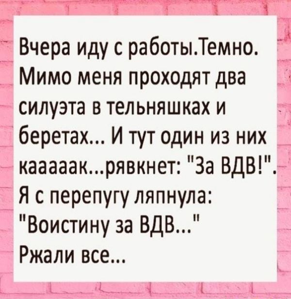 у А Вчера иду с работыТемно Мимо меня проходят два силуэта в тельняшках и беретах И тут один из них кааааакрявкнет За ВДВ Я с перепугу ляпнула Воистину за ВДВ Ржали все