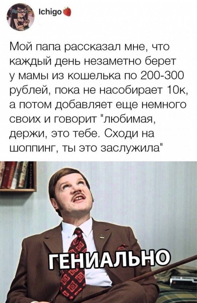 сЬі90 Мой папа рассказал мне что каждый день незаметно берет у мамы из кошелька по 200 300 рублей пока не насобирает 10К а потом добавляет еще немного своих и говорит любимая держи это тебе Сходи на шоппинг ты это заслужила