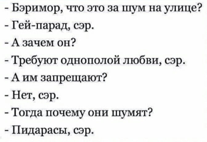 Бэримор что это за шум на улице Гей парад сэр А зачем он Требуют однополой любви сэр А им запрещают Нет сэр Тогда почему они шумят Пидарасы сэр