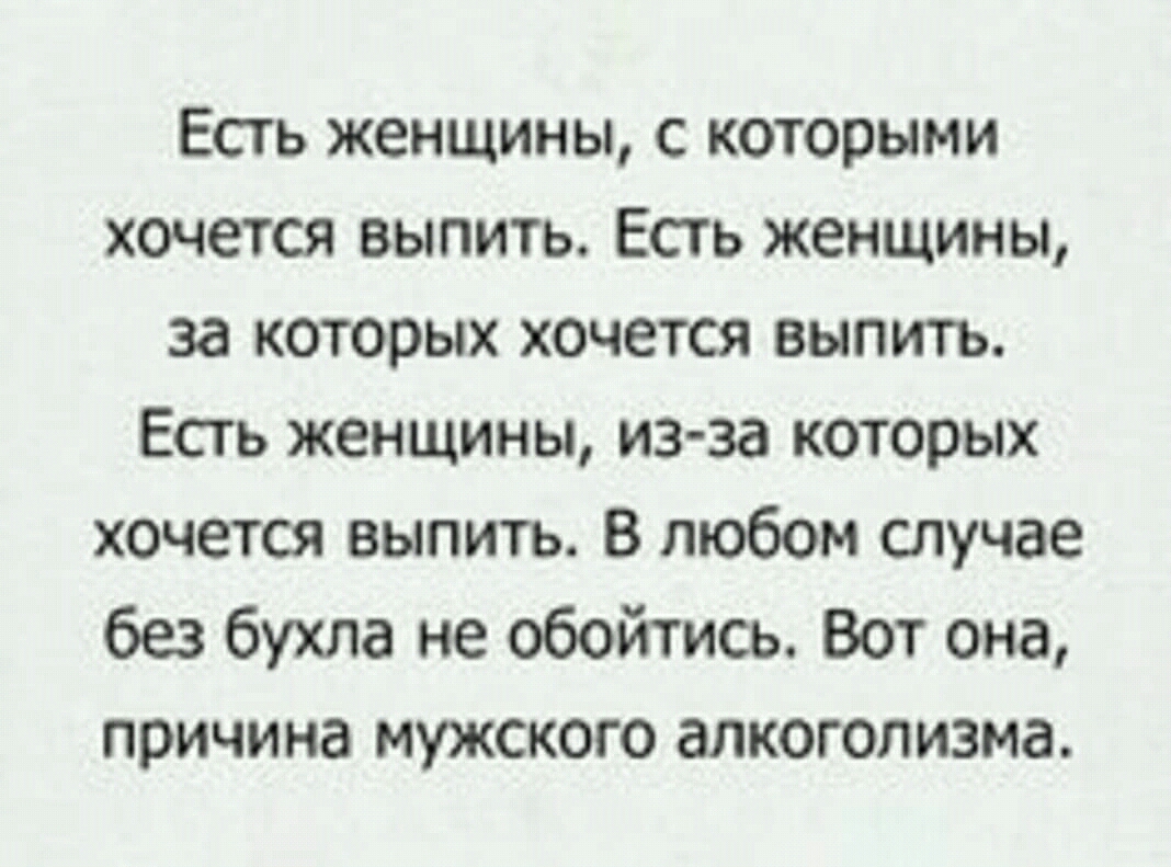 Есть женщины с которыми хочется выпить Есть женщины за которых хочется выпить Есть женщины из за которых хочется выпить В любом случае без бухла не обойтись Вот она причина мужского алкоголизма