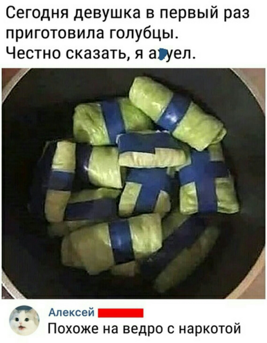 Сегодня девушка в первый раз приготовила голубцы Честно сказать я ауел Алексей Похоже на ведро с наркотой