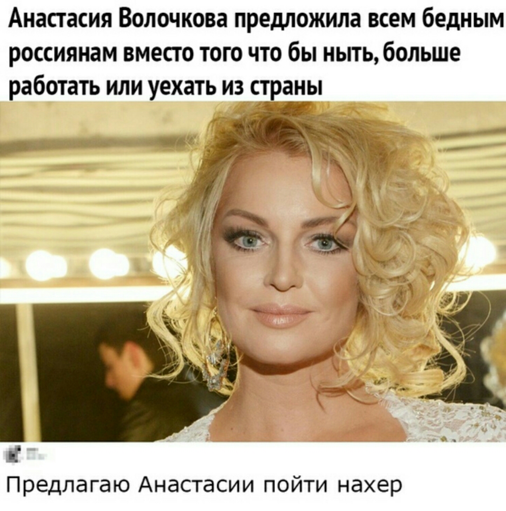 Анастасия Волочкова предложила всем бедным россиянам вместо того что бы ныть больше работать или уехать из страны Предлагаю Анастасии пойти нахер