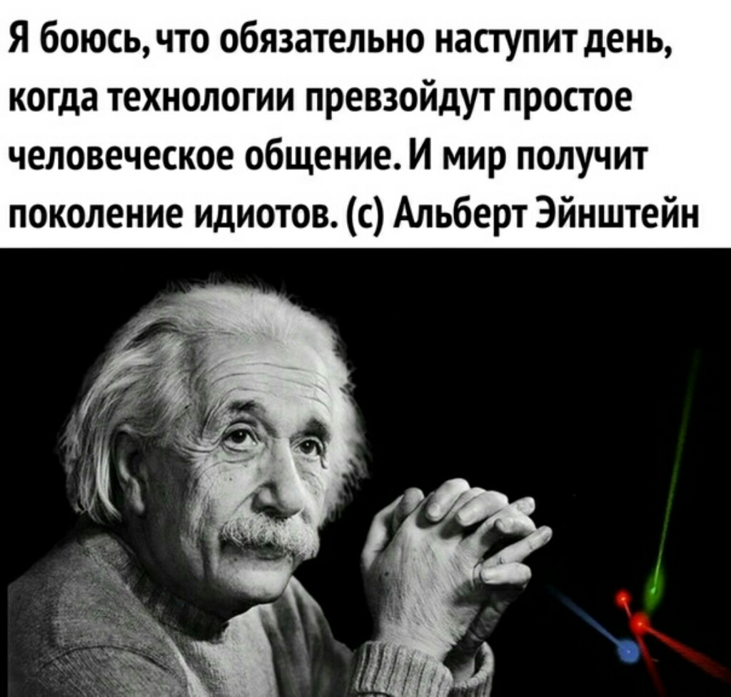 Я боюсь что обязательно наступит день когда технологии превзойдут простое человеческое общение И мир получит поколение идиотов с Альберт Эйнштейн