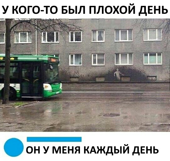 У КОГО ТО БЫЛ ПЛОХОЙ дЕНЬ _____ _ ОН У МЕНЯ КАЖДЫИ дЕНЬ