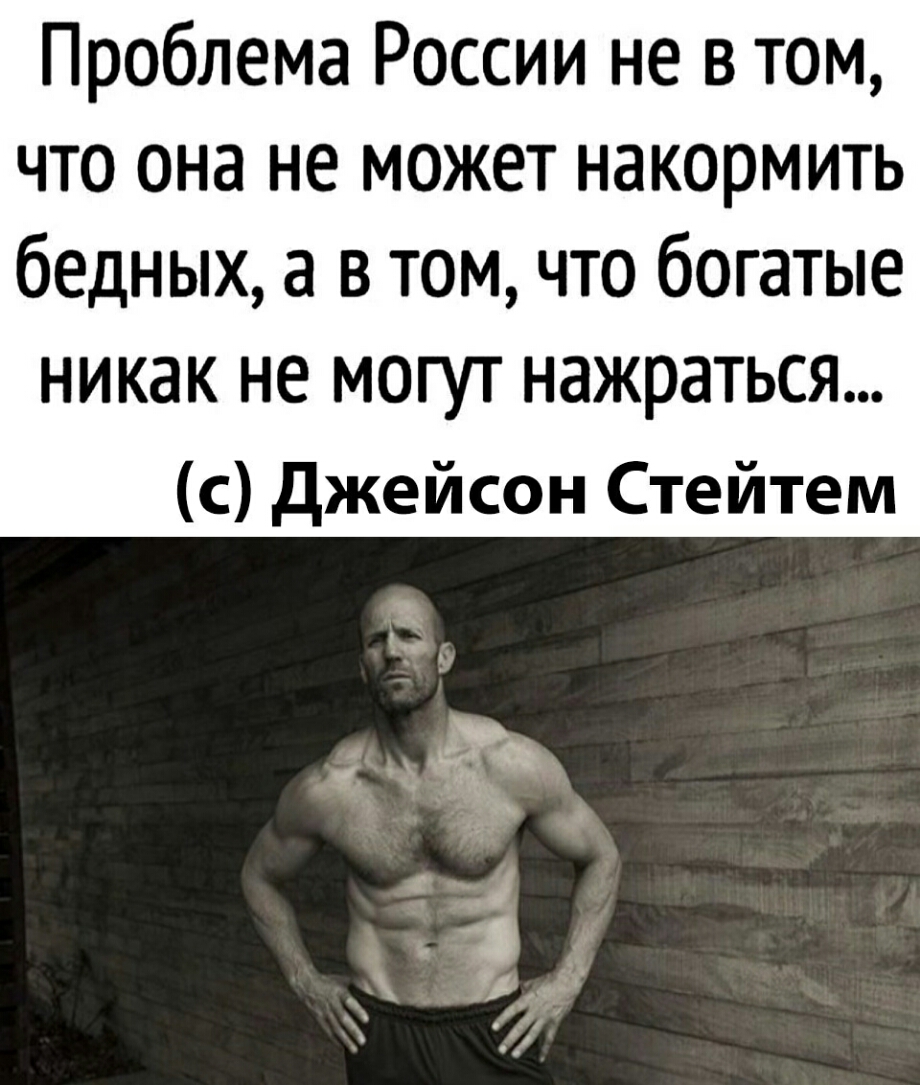 Проблема России не в том что она не может накормить бедных а в том что богатые никак не могут нажраться с джейсон Стейтем