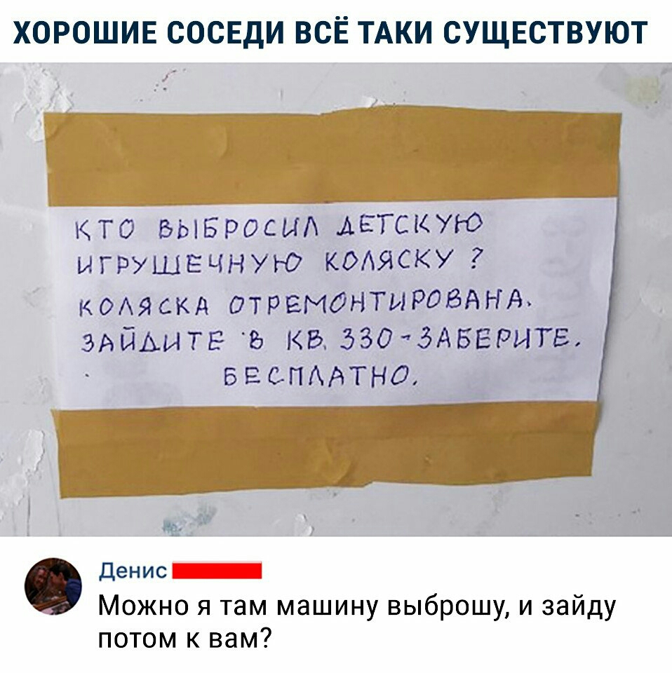ХОРОШИЕ СОСЕДИ ВСЁ ТАКИ СУЩЕСТВУЮТ КТО ЬЫБРОСЫА АЕТСКУЮ игрушвчную КОАЯСКУ КОАЯСКА ОТРЕМОНТИРОВАНА ЭАЙАИТЕ КБ 330 ЭАБЕРИТЕ БЕСПААТНО Денис Можно я там машину выброшу и зайду потом к вам