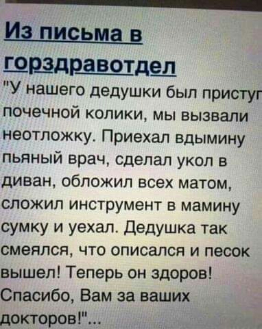 _ шшр_авотде_л У нашего дедушки был пристуг почечной колики мы вызвали неотложку Приехал вдымину пьяный врач сделал укол в диван обложил всех матом сложил инструмент в мамину сумку и уехал Дедушка так смеялся что вписался и песок вышел Теперь он здоров Спасибо Вам за ваших докторові